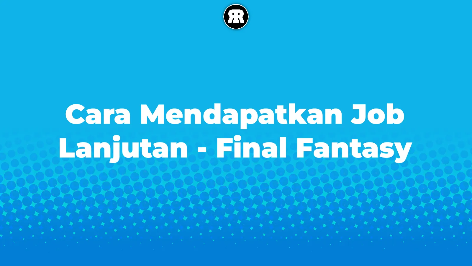 Cara Mendapatkan Job Lanjutan - Final Fantasy Cara Mendapatkan Job Lanjutan - Final Fantasy cover image